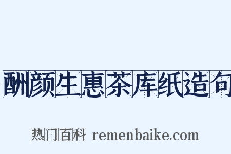酬颜生惠茶库纸造句是什么意思的图片